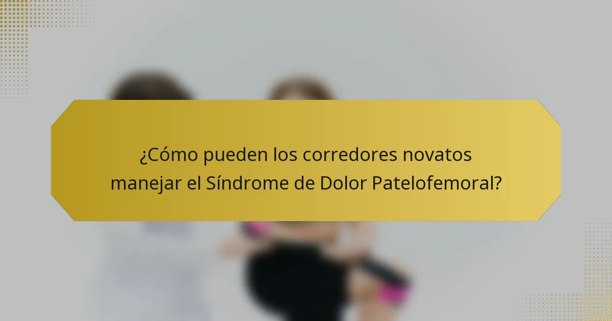 ¿Cómo pueden los corredores novatos manejar el Síndrome de Dolor Patelofemoral?