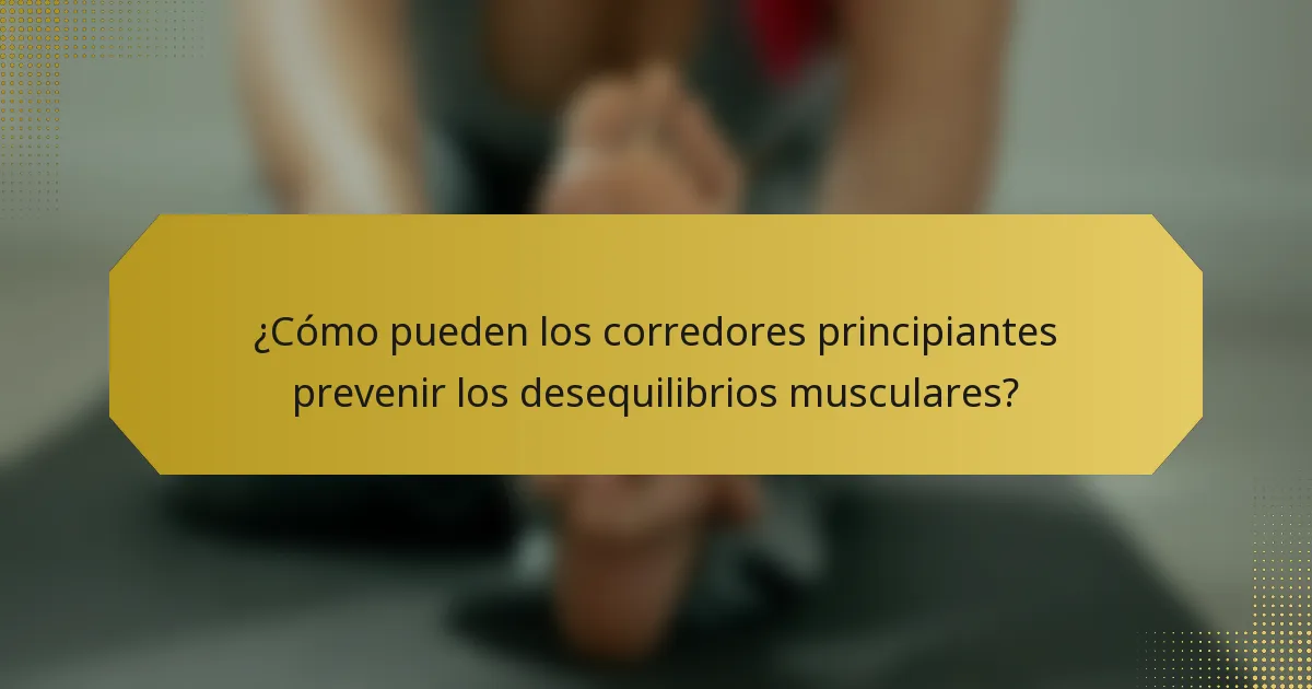¿Cómo pueden los corredores principiantes prevenir los desequilibrios musculares?