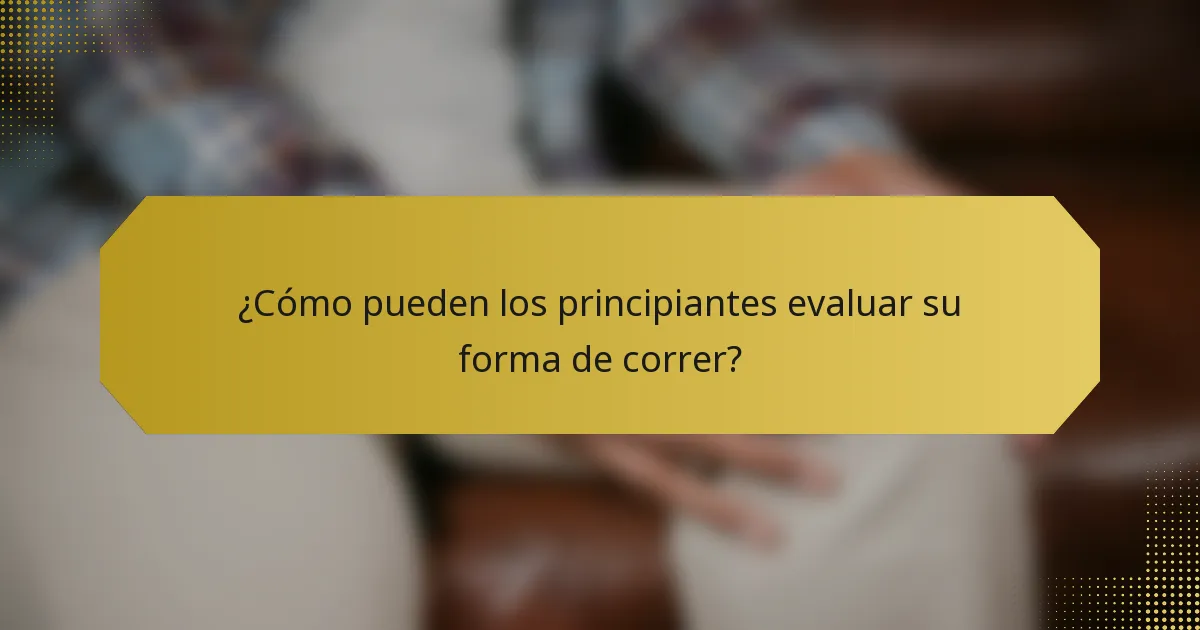¿Cómo pueden los principiantes evaluar su forma de correr?