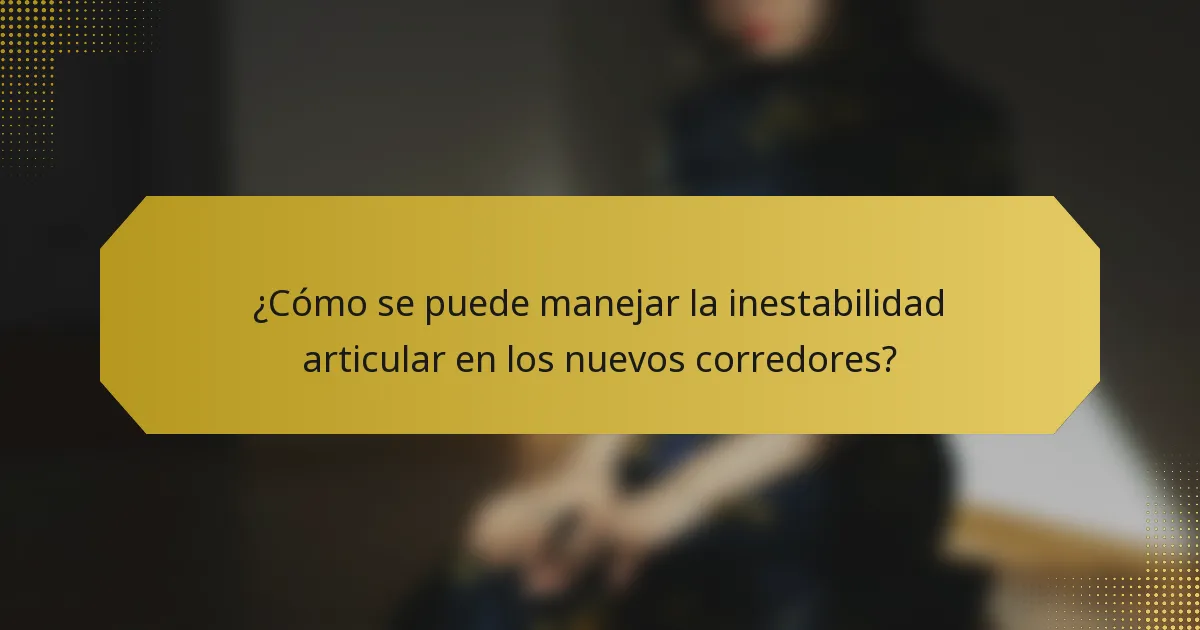 ¿Cómo se puede manejar la inestabilidad articular en los nuevos corredores?