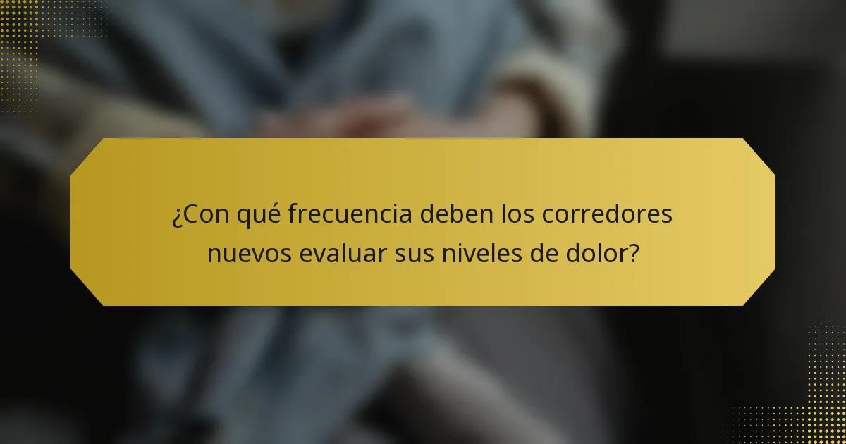 ¿Con qué frecuencia deben los corredores nuevos evaluar sus niveles de dolor?