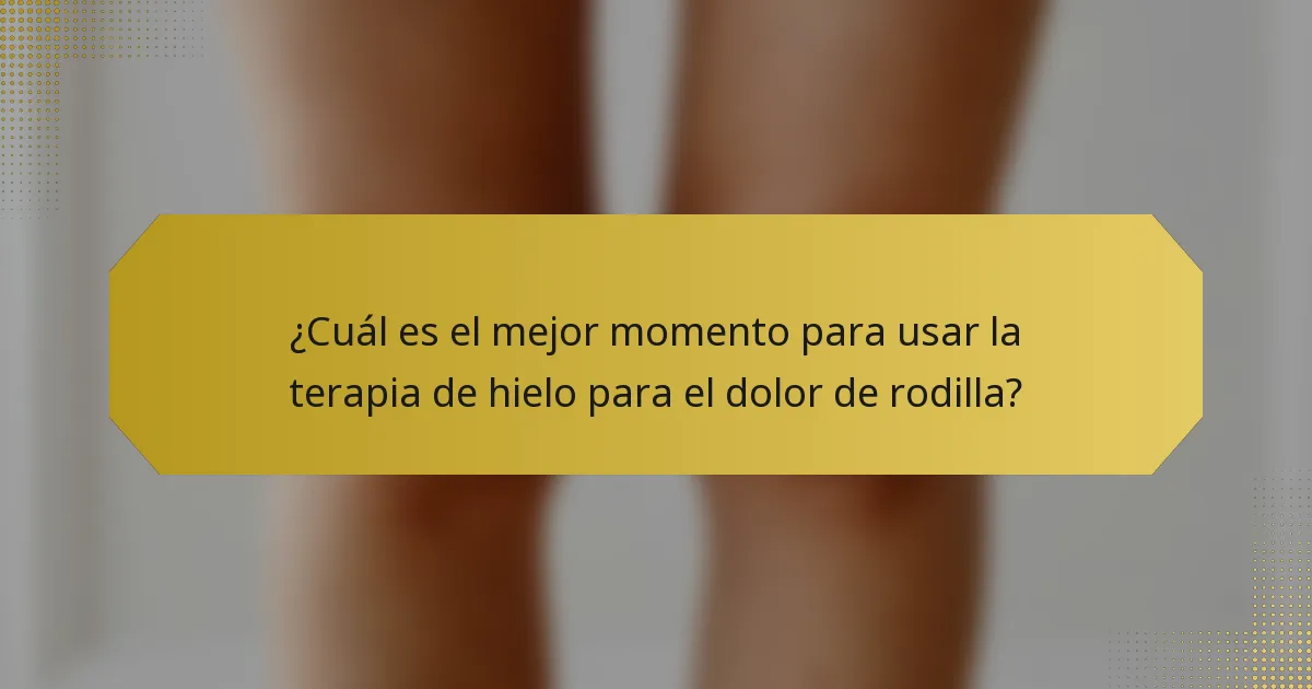 ¿Cuál es el mejor momento para usar la terapia de hielo para el dolor de rodilla?