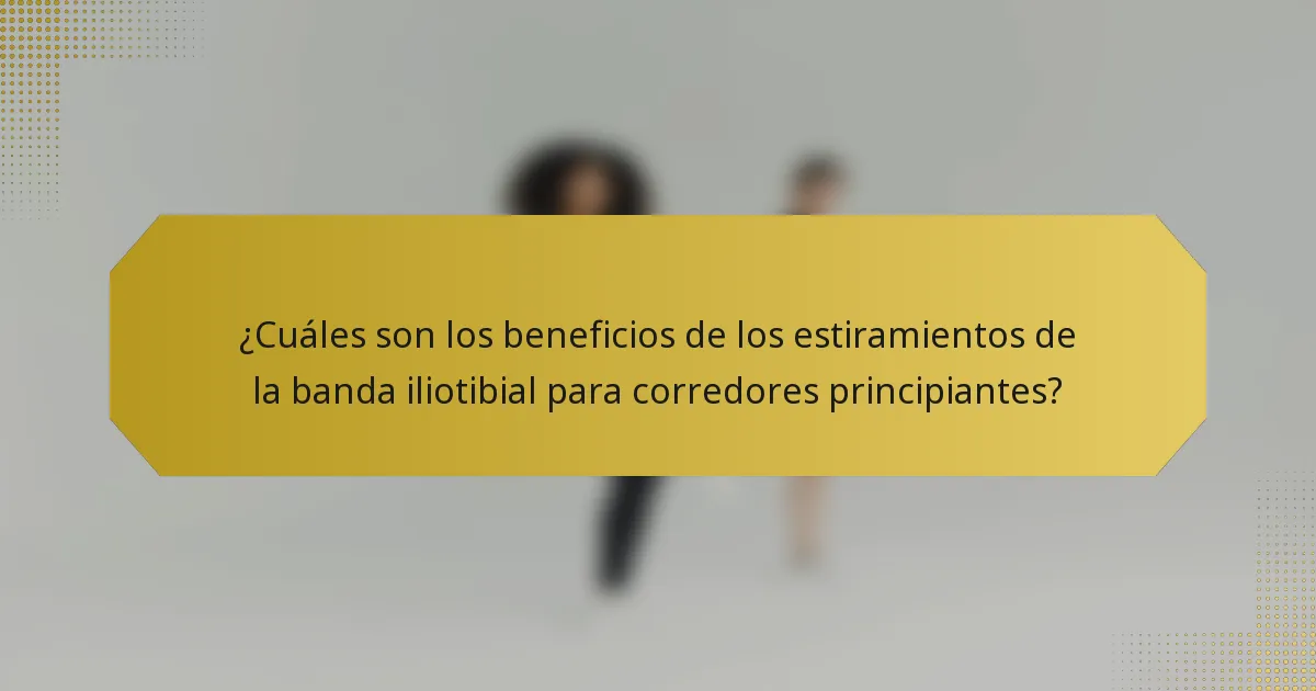 ¿Cuáles son los beneficios de los estiramientos de la banda iliotibial para corredores principiantes?