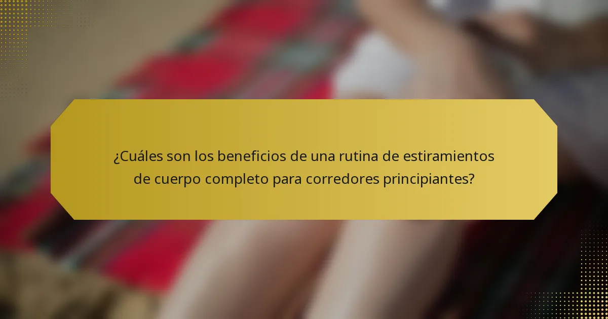 ¿Cuáles son los beneficios de una rutina de estiramientos de cuerpo completo para corredores principiantes?