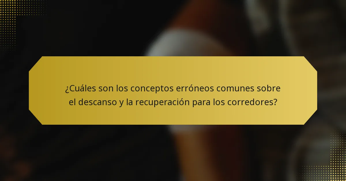¿Cuáles son los conceptos erróneos comunes sobre el descanso y la recuperación para los corredores?
