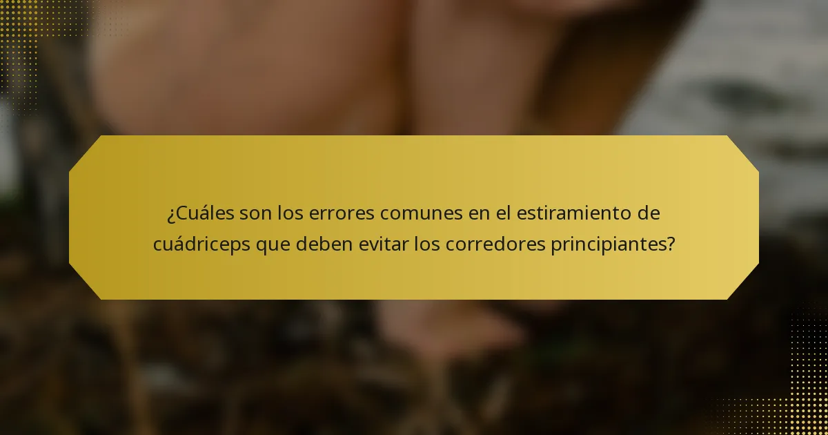 ¿Cuáles son los errores comunes en el estiramiento de cuádriceps que deben evitar los corredores principiantes?