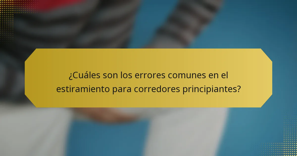 ¿Cuáles son los errores comunes en el estiramiento para corredores principiantes?