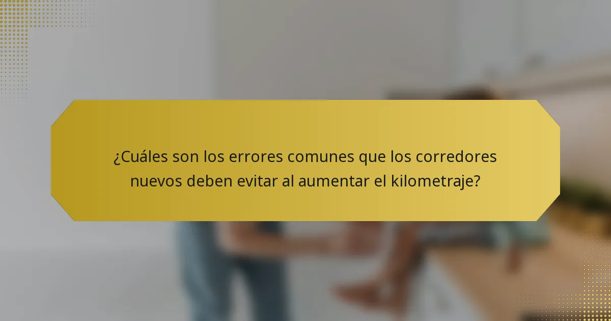 ¿Cuáles son los errores comunes que los corredores nuevos deben evitar al aumentar el kilometraje?