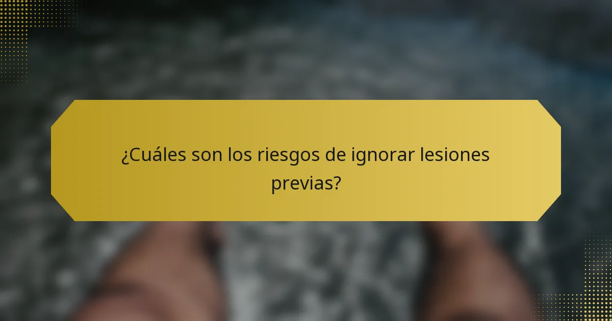 ¿Cuáles son los riesgos de ignorar lesiones previas?