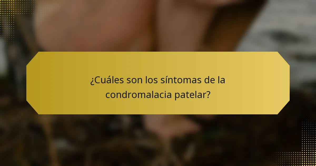 ¿Cuáles son los síntomas de la condromalacia patelar?