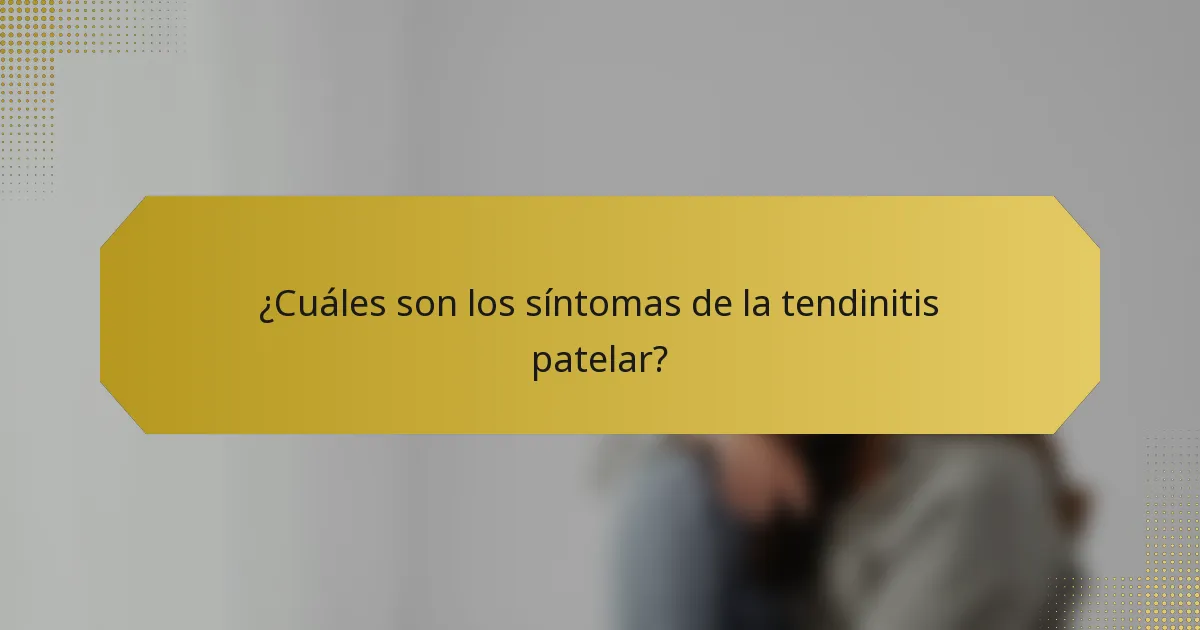 ¿Cuáles son los síntomas de la tendinitis patelar?