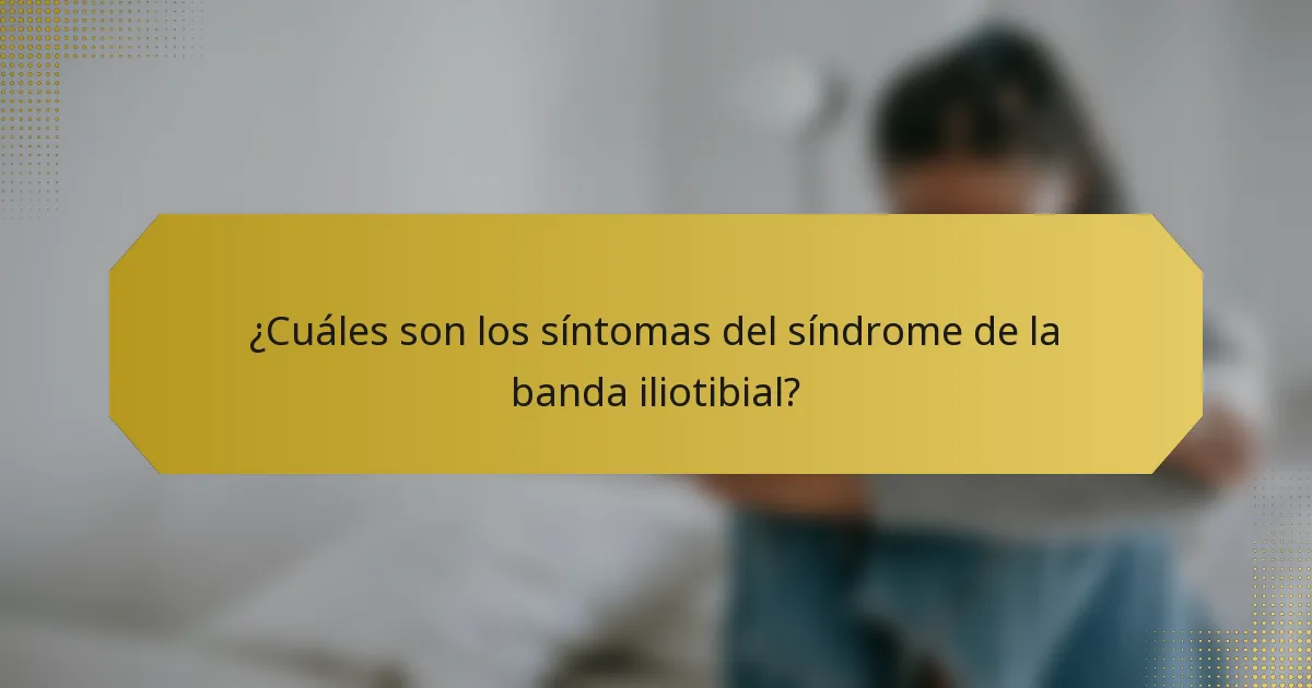 ¿Cuáles son los síntomas del síndrome de la banda iliotibial?
