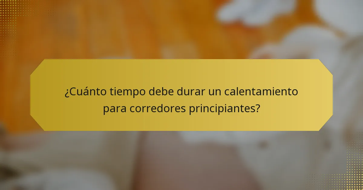 ¿Cuánto tiempo debe durar un calentamiento para corredores principiantes?