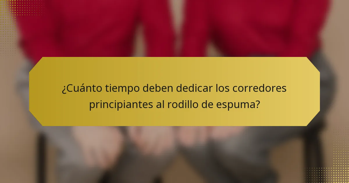 ¿Cuánto tiempo deben dedicar los corredores principiantes al rodillo de espuma?