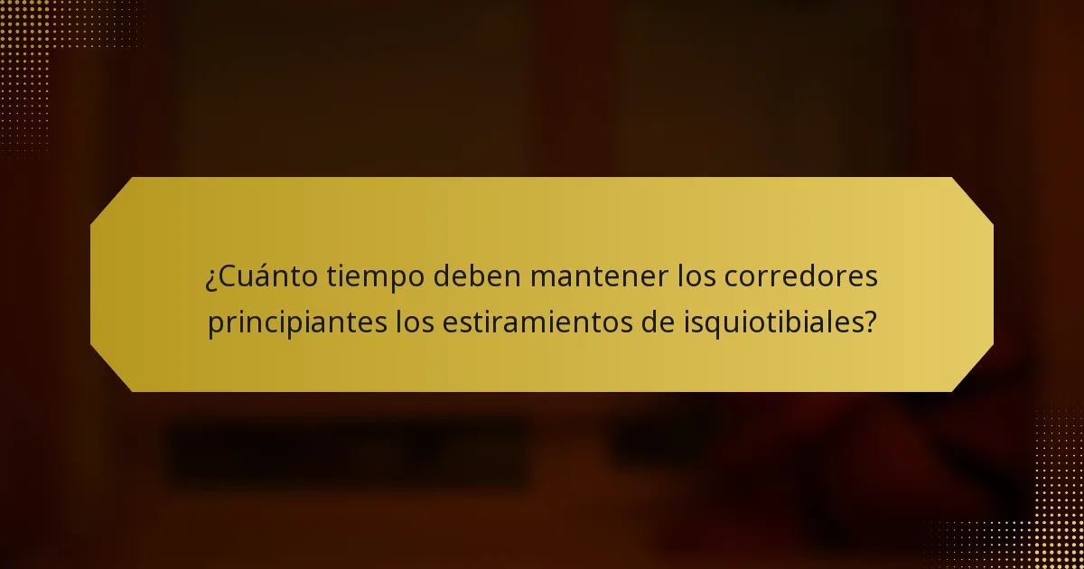 ¿Cuánto tiempo deben mantener los corredores principiantes los estiramientos de isquiotibiales?
