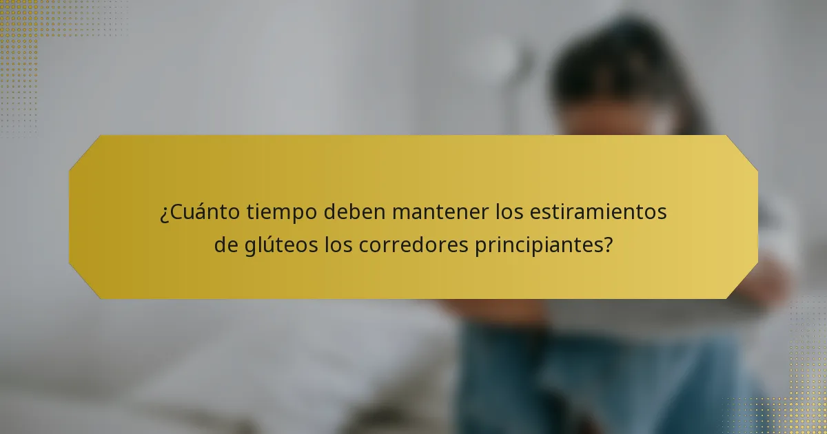 ¿Cuánto tiempo deben mantener los estiramientos de glúteos los corredores principiantes?