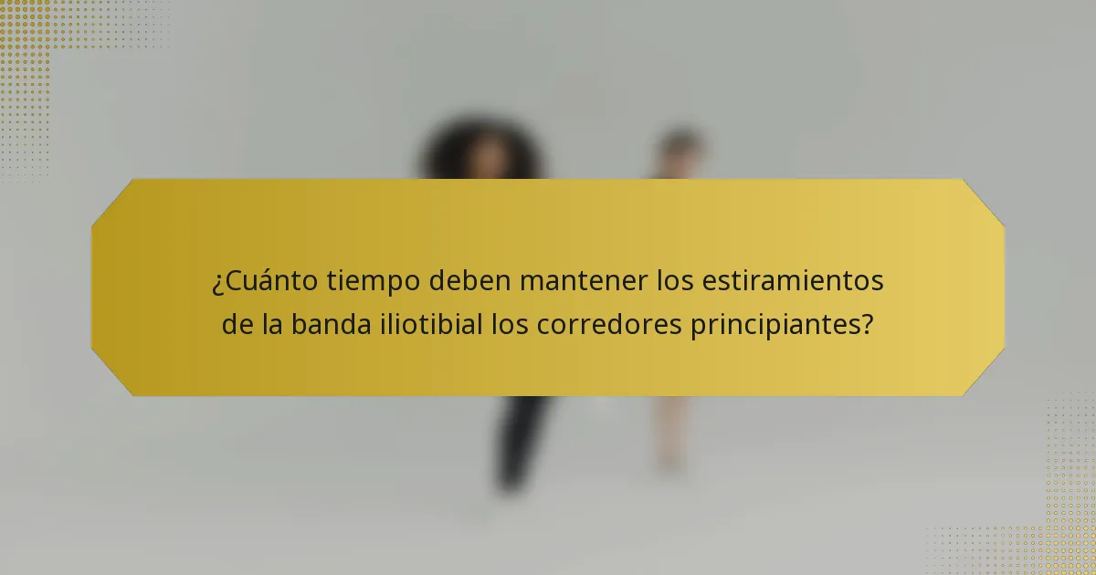 ¿Cuánto tiempo deben mantener los estiramientos de la banda iliotibial los corredores principiantes?