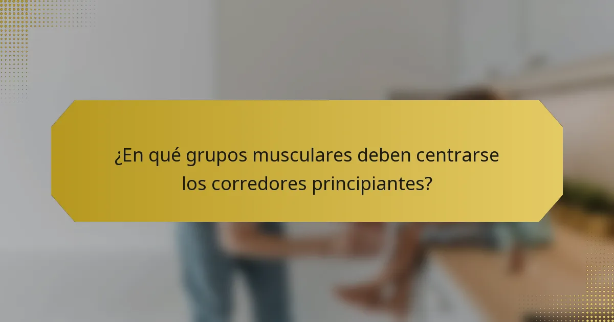 ¿En qué grupos musculares deben centrarse los corredores principiantes?
