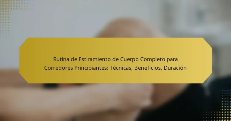Rutina de Estiramiento de Cuerpo Completo para Corredores Principiantes: Técnicas, Beneficios, Duración