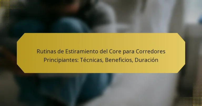 Rutinas de Estiramiento del Core para Corredores Principiantes: Técnicas, Beneficios, Duración