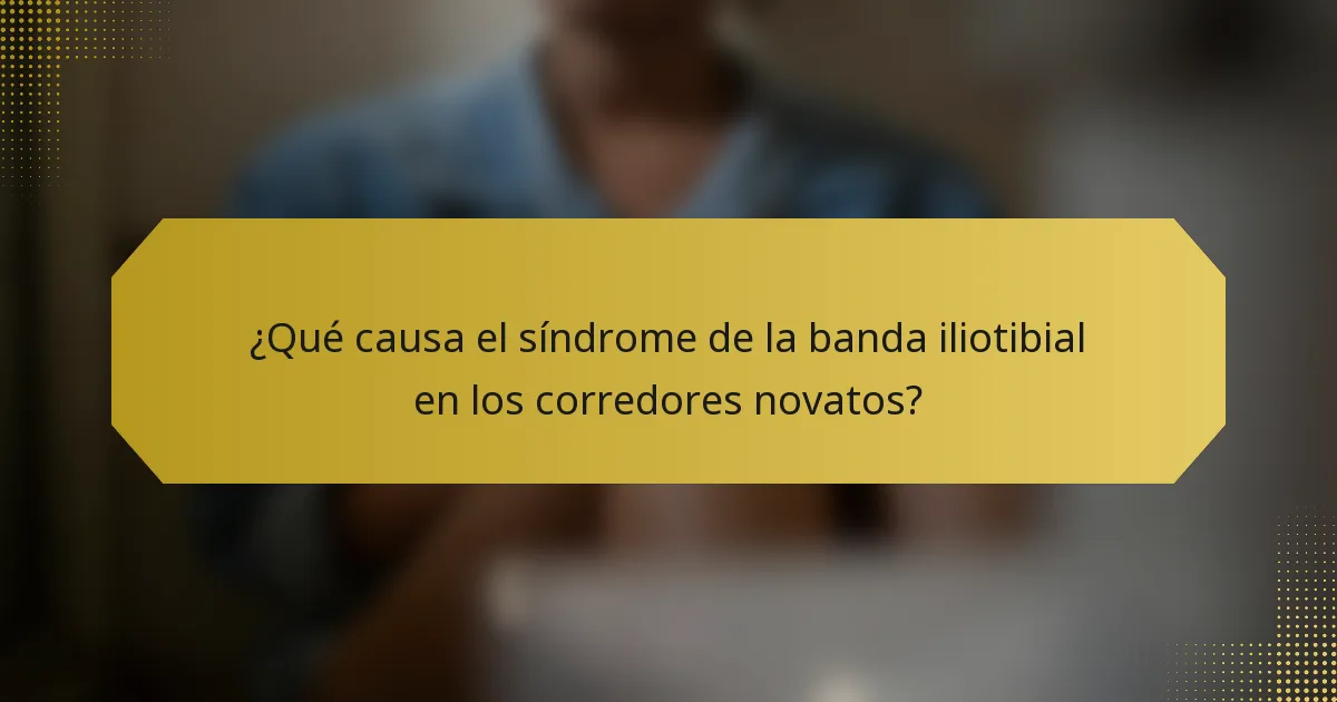 ¿Qué causa el síndrome de la banda iliotibial en los corredores novatos?