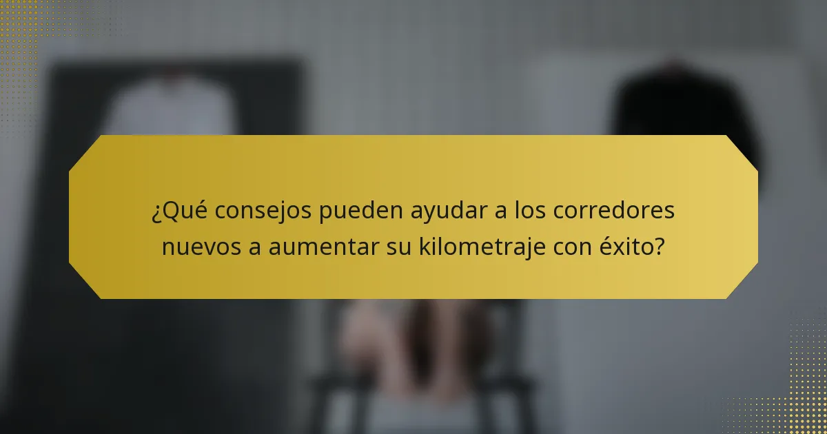 ¿Qué consejos pueden ayudar a los corredores nuevos a aumentar su kilometraje con éxito?