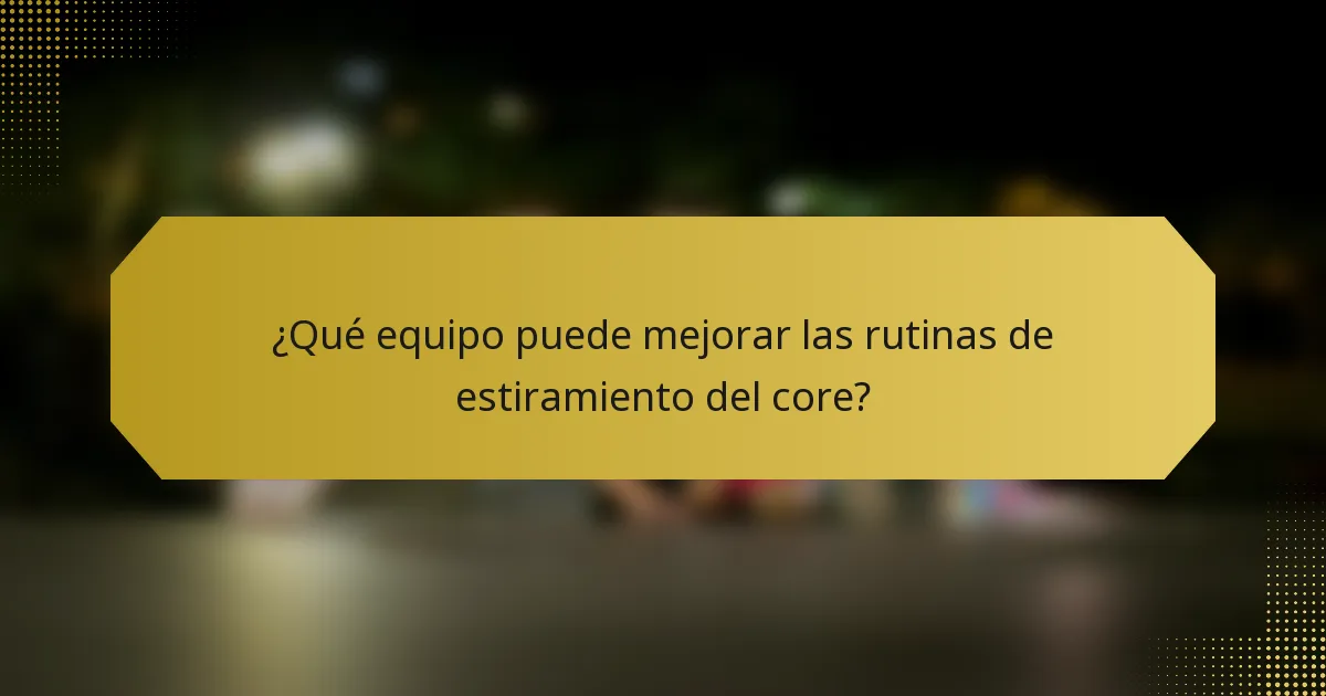¿Qué equipo puede mejorar las rutinas de estiramiento del core?