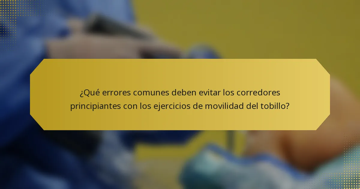 ¿Qué errores comunes deben evitar los corredores principiantes con los ejercicios de movilidad del tobillo?