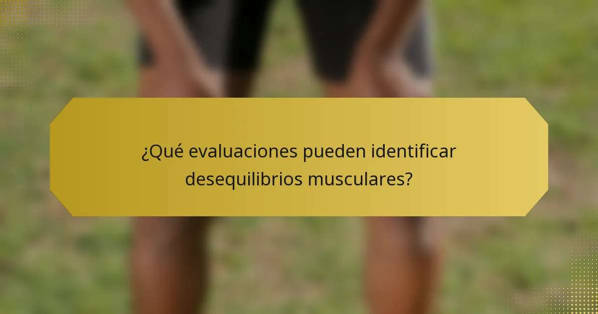 ¿Qué evaluaciones pueden identificar desequilibrios musculares?