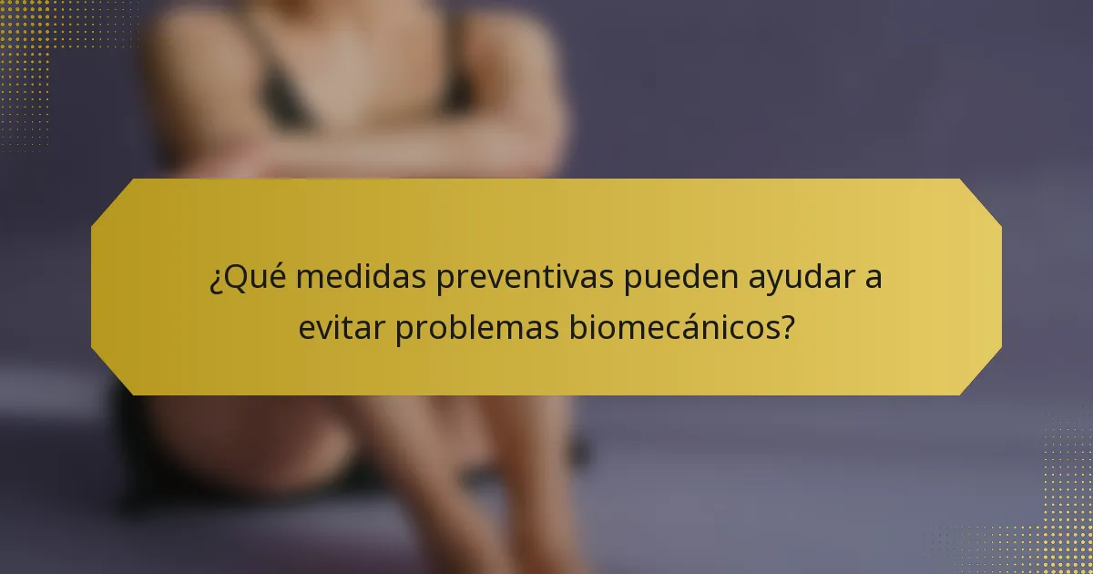¿Qué medidas preventivas pueden ayudar a evitar problemas biomecánicos?