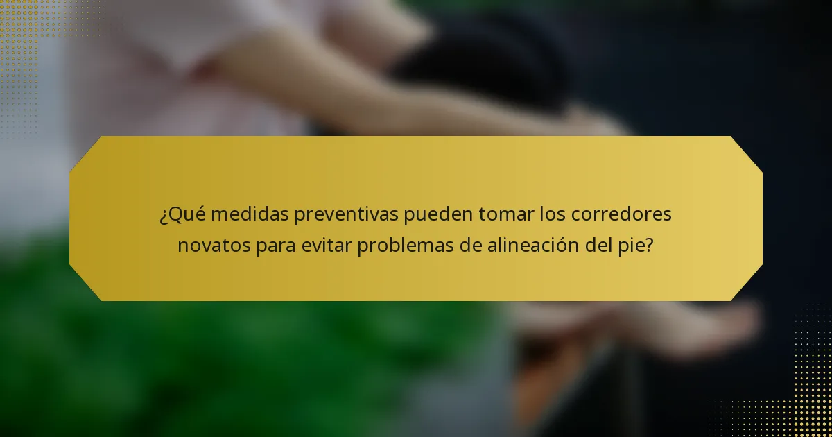 ¿Qué medidas preventivas pueden tomar los corredores novatos para evitar problemas de alineación del pie?