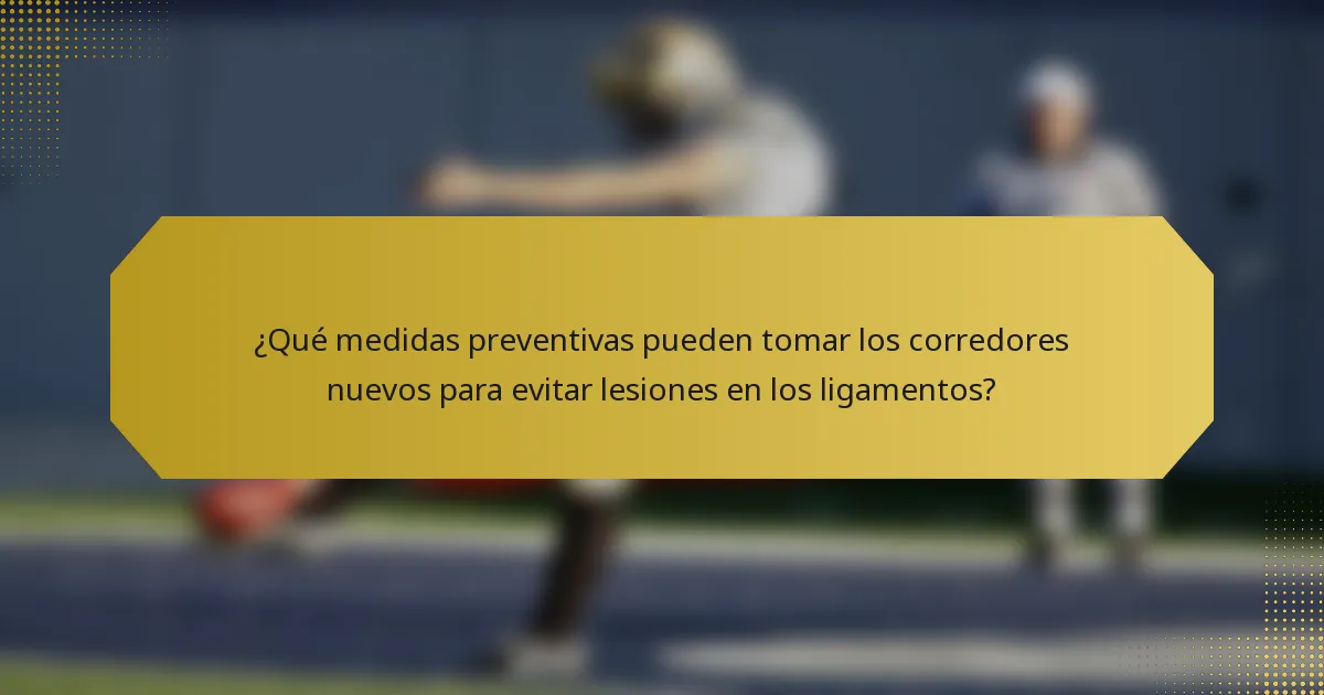 ¿Qué medidas preventivas pueden tomar los corredores nuevos para evitar lesiones en los ligamentos?