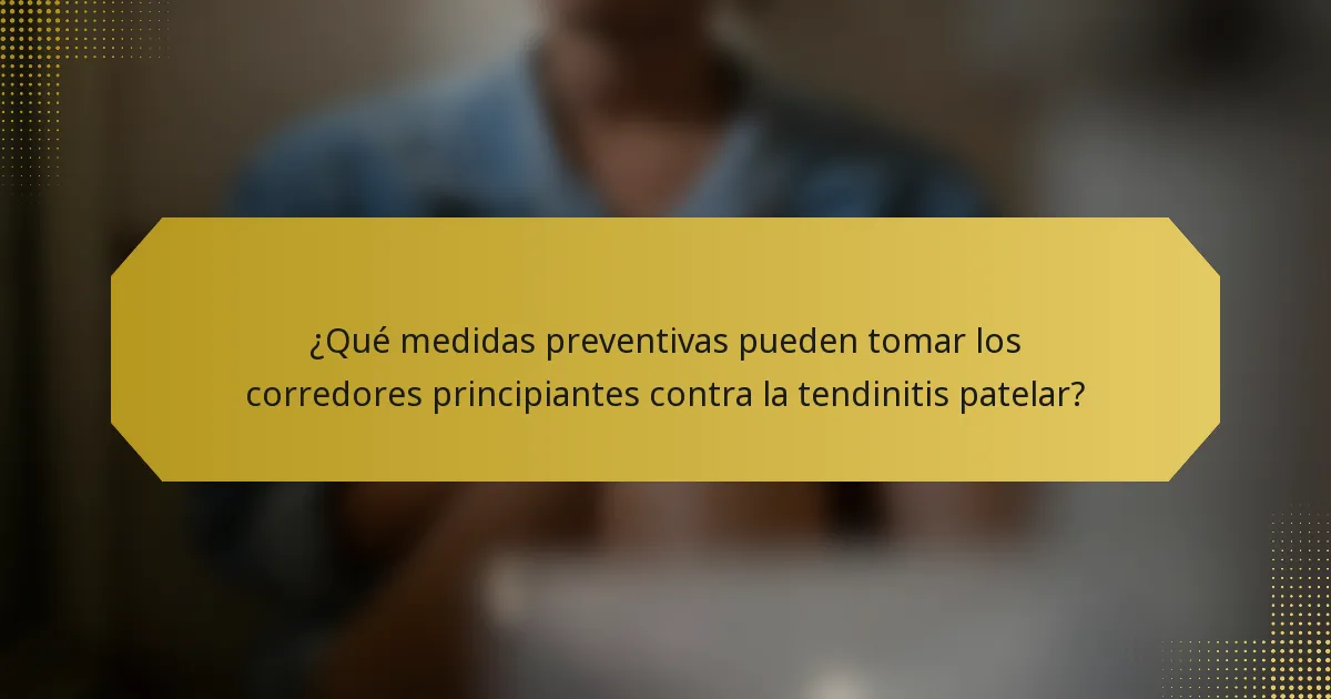 ¿Qué medidas preventivas pueden tomar los corredores principiantes contra la tendinitis patelar?