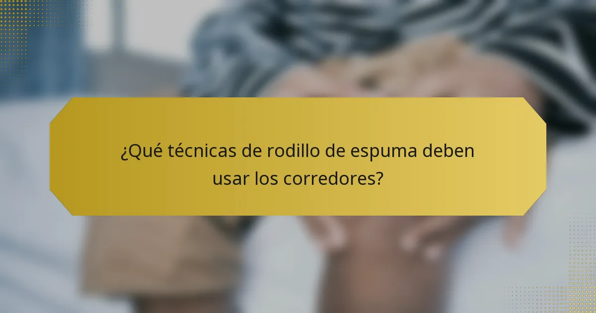 ¿Qué técnicas de rodillo de espuma deben usar los corredores?
