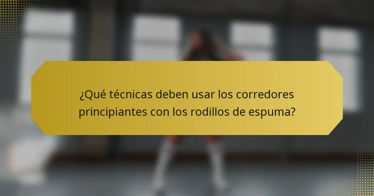 ¿Qué técnicas deben usar los corredores principiantes con los rodillos de espuma?
