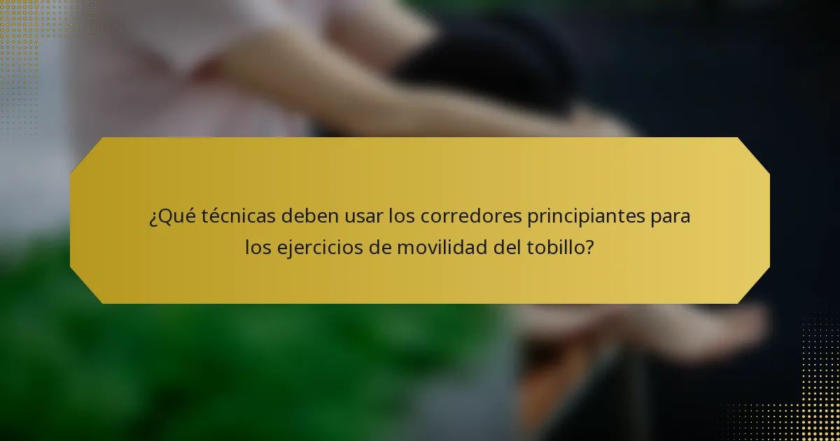¿Qué técnicas deben usar los corredores principiantes para los ejercicios de movilidad del tobillo?