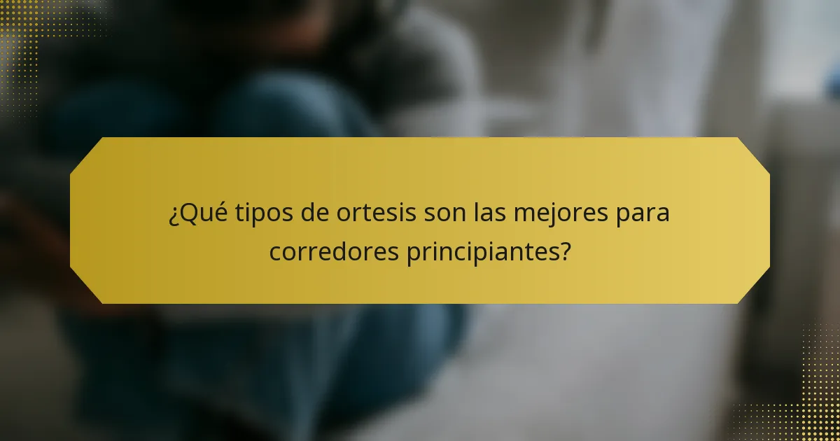 ¿Qué tipos de ortesis son las mejores para corredores principiantes?